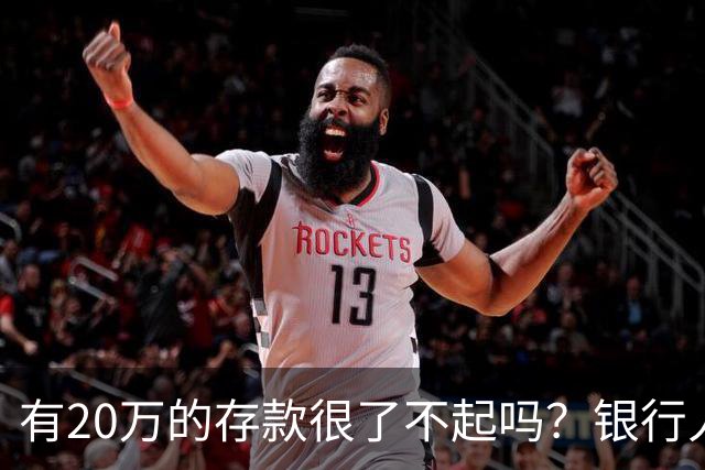 有20万的存款很了不起吗？银行人表示：存款20万，确实很了不起